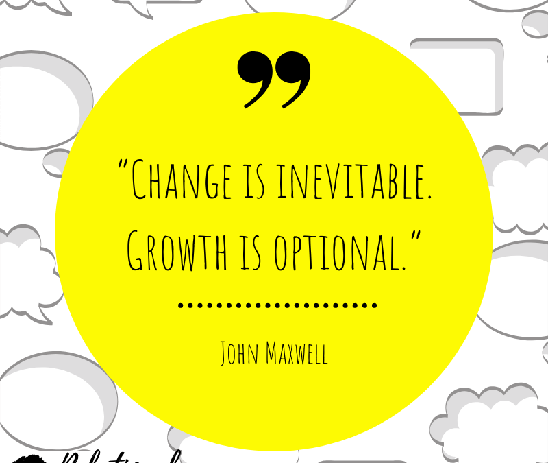 Change is inevitable, Growth is optional